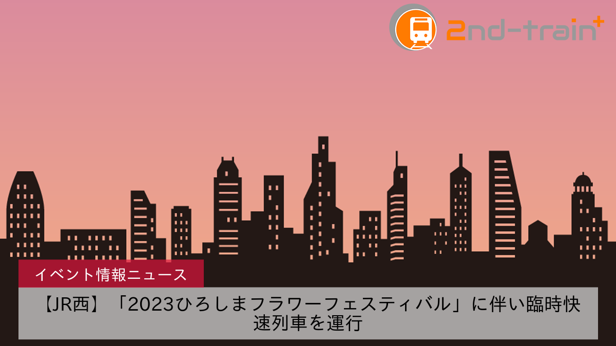 【JR西】「2023ひろしまフラワーフェスティバル」に伴い臨時快速列車を運行