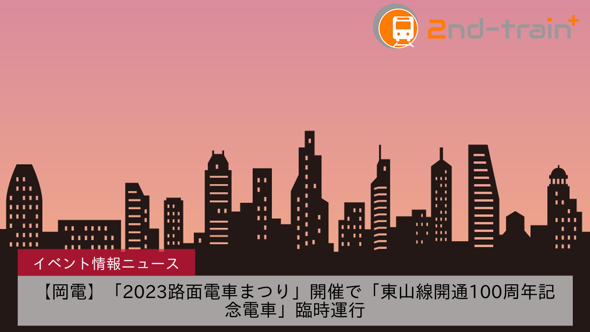 【岡電】「2023路面電車まつり」開催で「東山線開通100周年記念電車」臨時運行