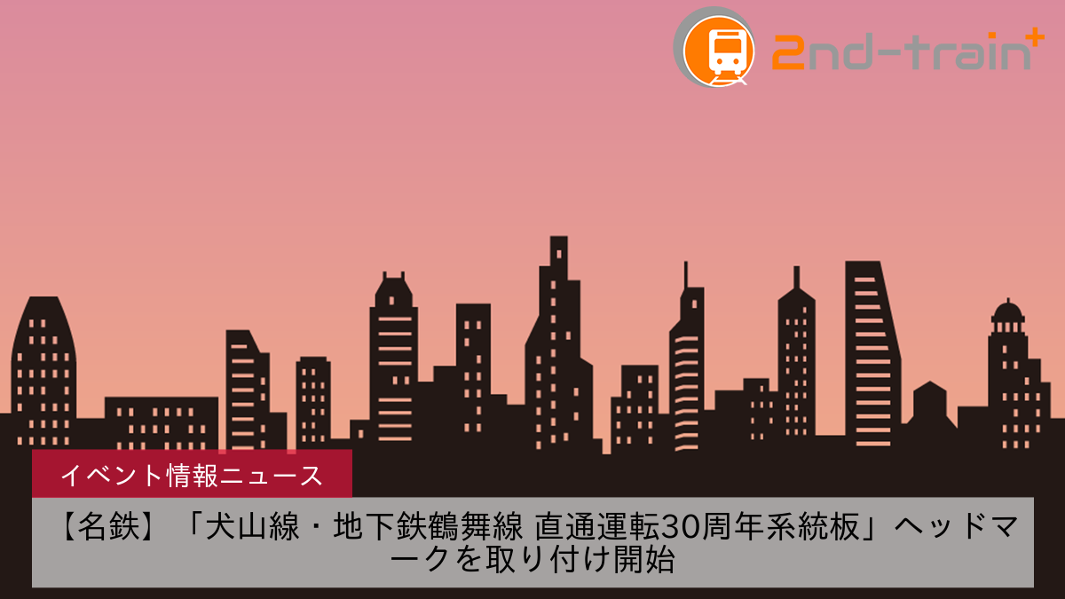 【名鉄】「犬山線・地下鉄鶴舞線 直通運転30周年系統板」ヘッドマークを取り付け開始