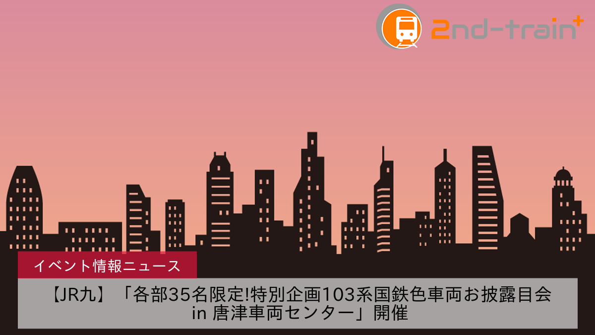 【JR九】「各部35名限定!特別企画103系国鉄色車両お披露目会 in 唐津車両センター」開催