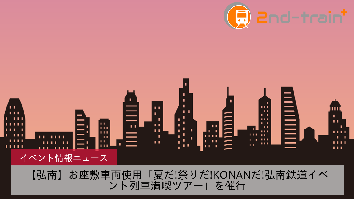 【弘南】お座敷車両使用「夏だ!祭りだ!KONANだ!弘南鉄道イベント列車満喫ツアー」を催行