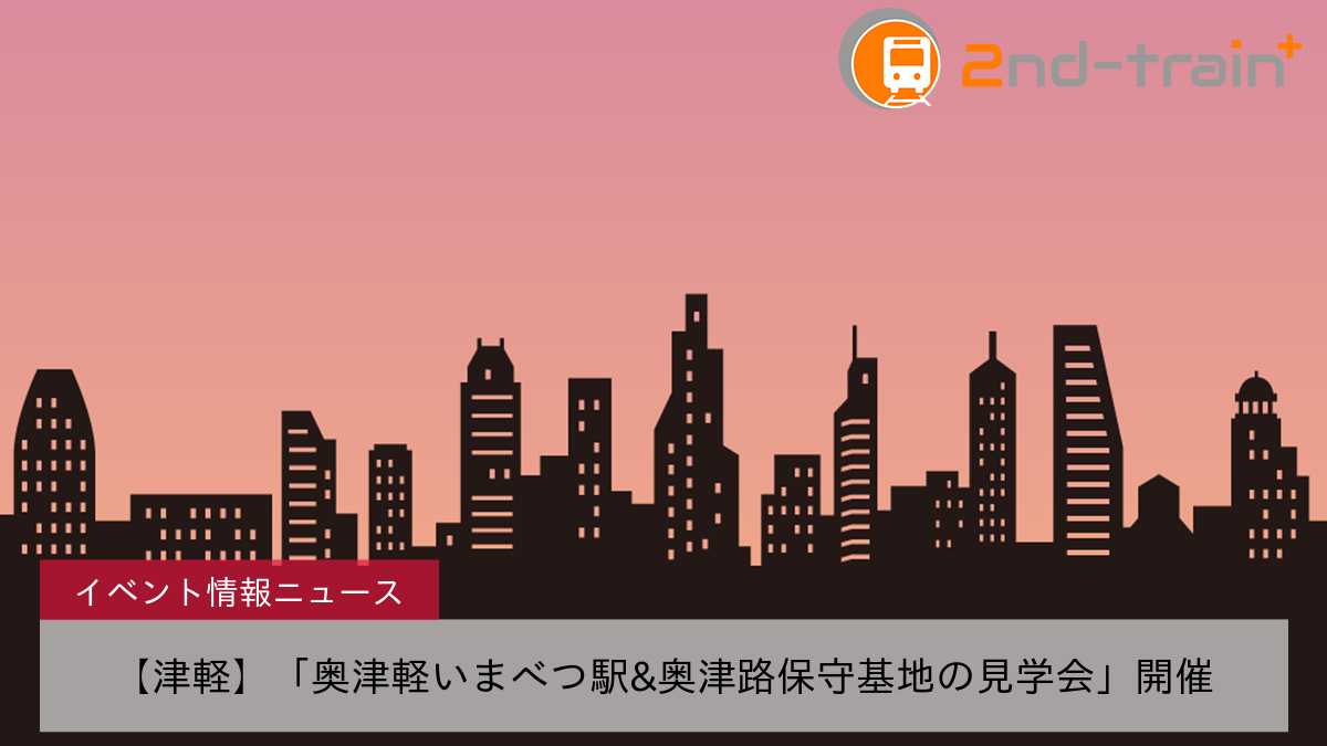 【津軽】「奥津軽いまべつ駅&奥津路保守基地の見学会」開催