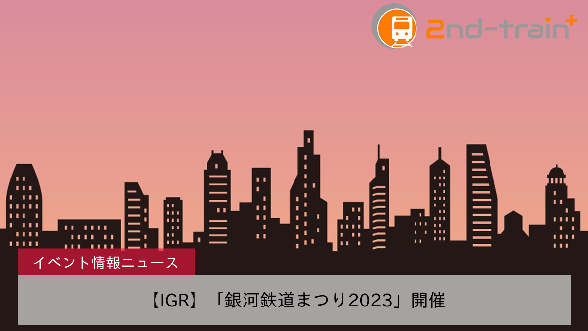 【IGR】「銀河鉄道まつり2023」開催