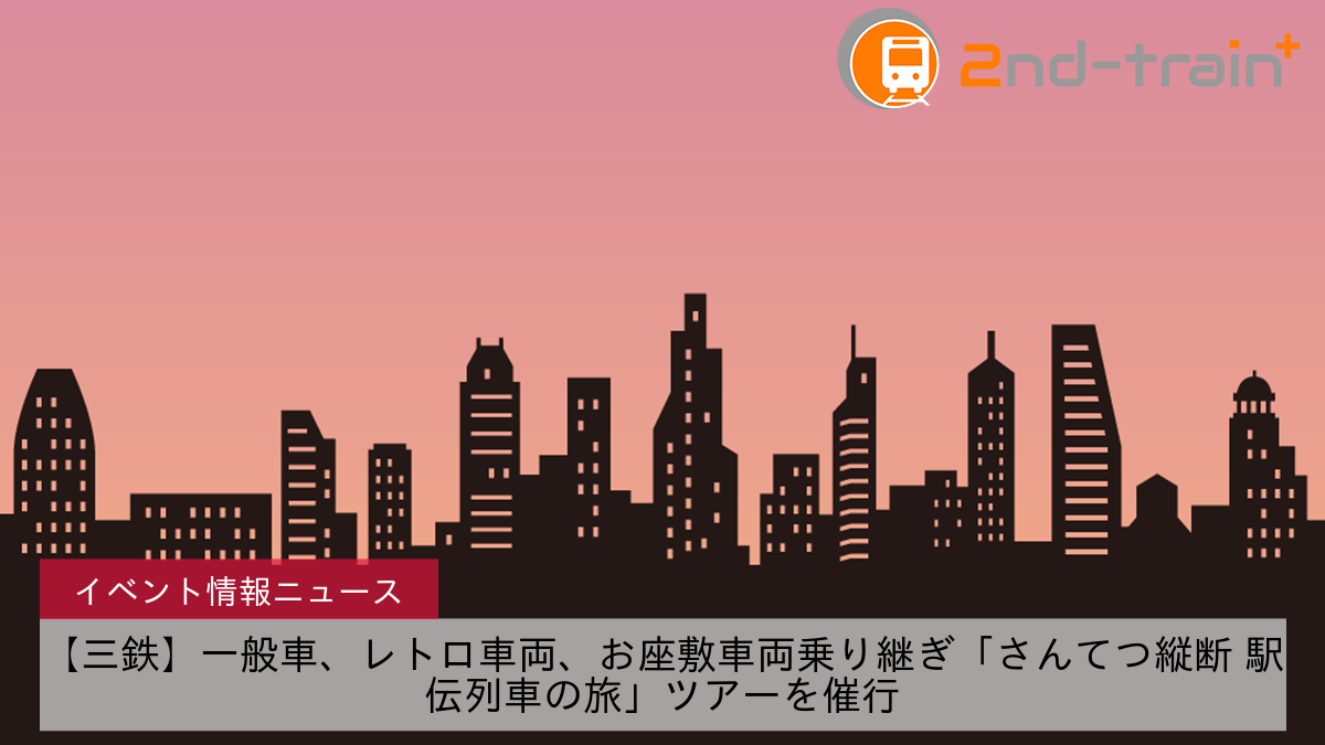 【三鉄】一般車、レトロ車両、お座敷車両乗り継ぎ「さんてつ縦断 駅伝列車の旅」ツアーを催行