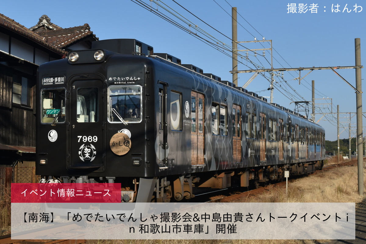 【南海】「めでたいでんしゃ撮影会&中島由貴さんトークイベント in 和歌山市車庫」開催