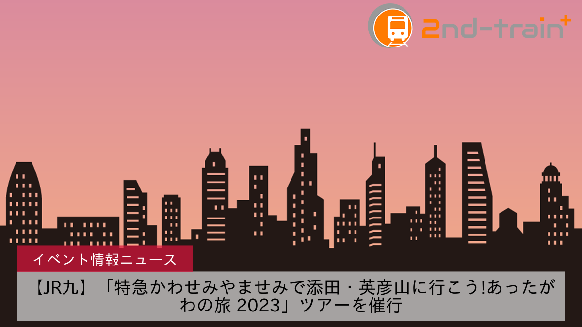 【JR九】「特急かわせみやませみで添田・英彦山に行こう!あったがわの旅 2023」ツアーを催行