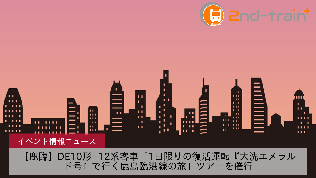 【鹿臨】DE10形+12系客車「1⽇限りの復活運転『⼤洗エメラルド号』で⾏く⿅島臨港線の旅」ツアーを催行