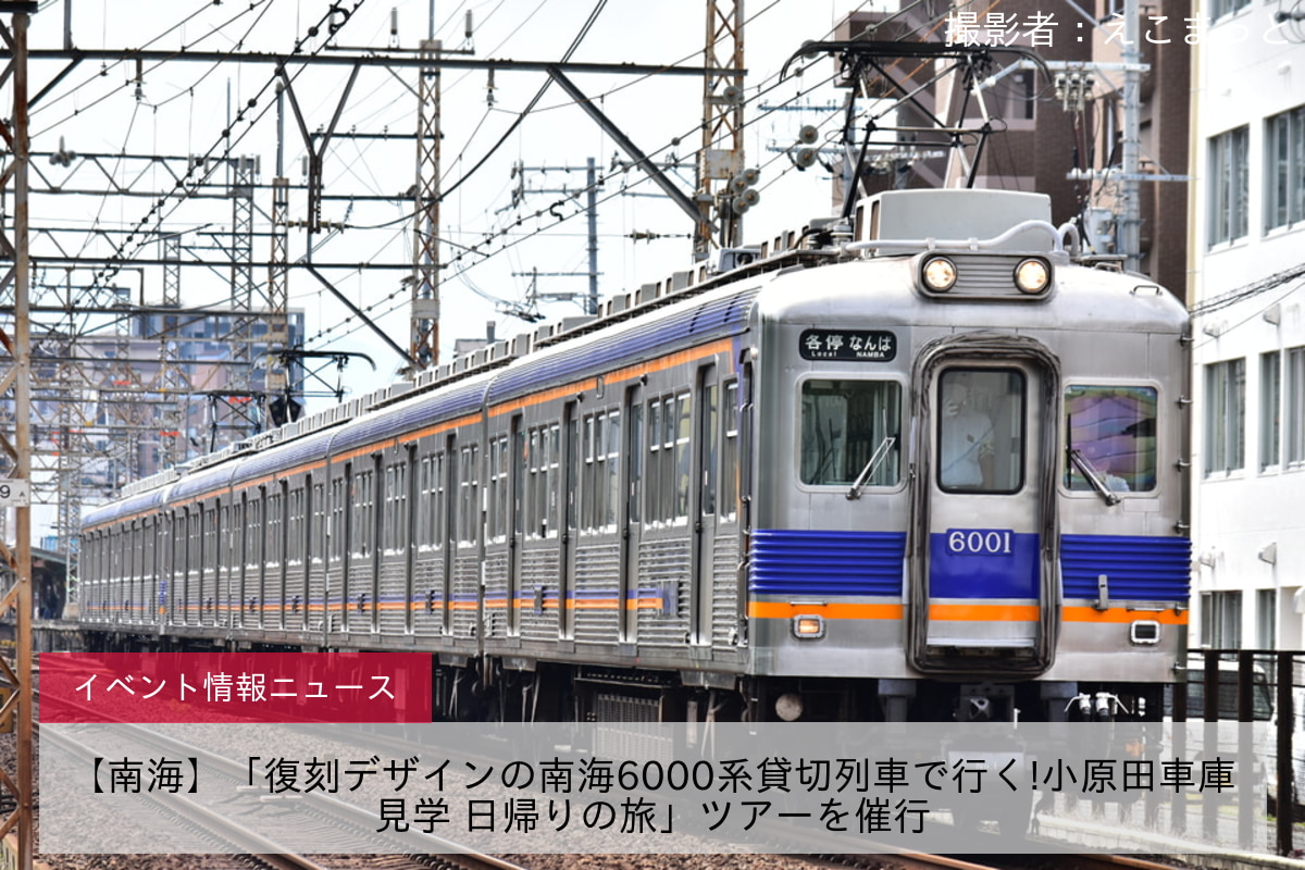 【南海】「復刻デザインの南海6000系貸切列車で行く!小原田車庫見学 日帰りの旅」ツアーを催行