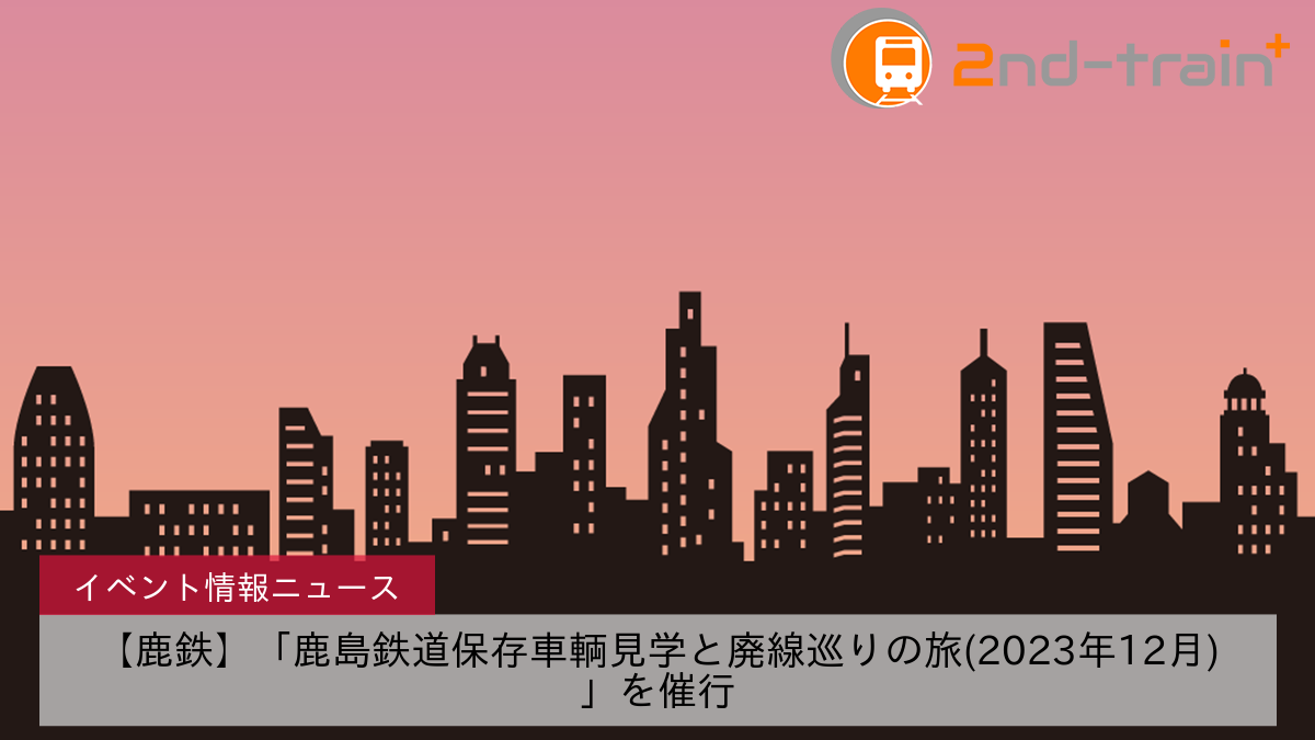 【鹿鉄】「鹿島鉄道保存車輌見学と廃線巡りの旅(2023年12月)」を催行