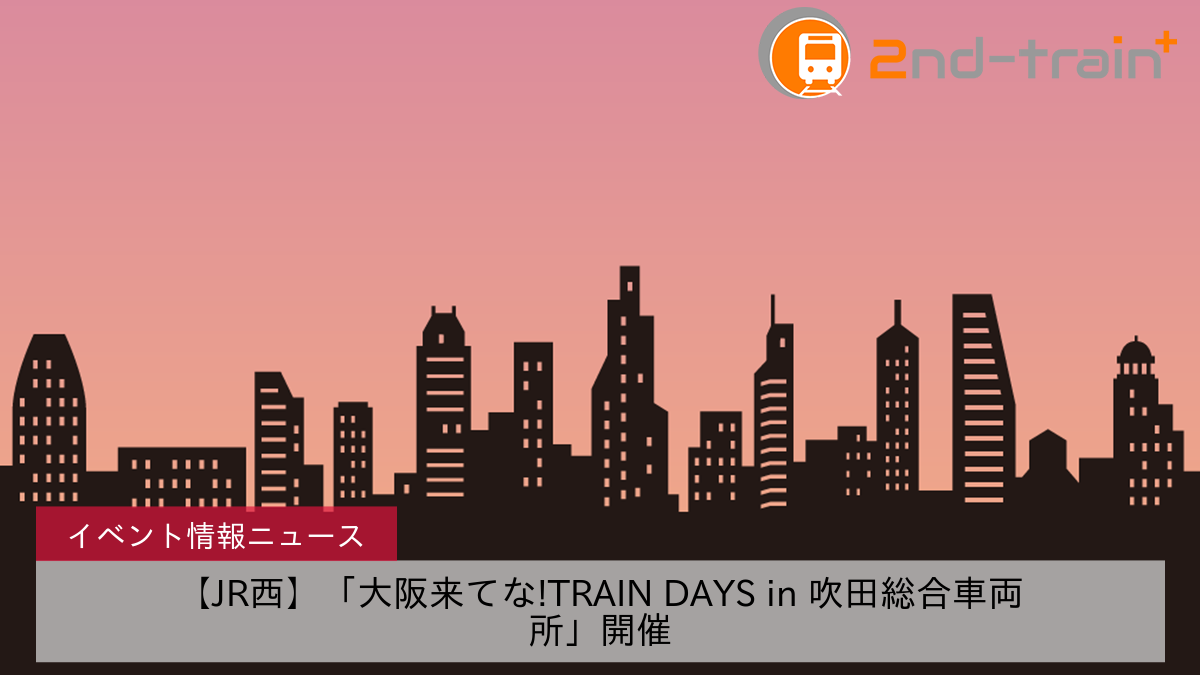 【JR西】「大阪来てな!TRAIN DAYS in 吹田総合車両所」開催