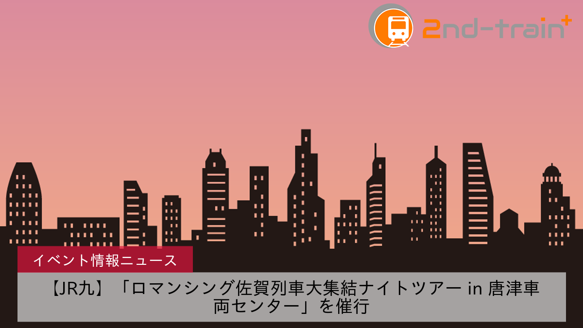 【JR九】「ロマンシング佐賀列車大集結ナイトツアー in 唐津車両センター」を催行