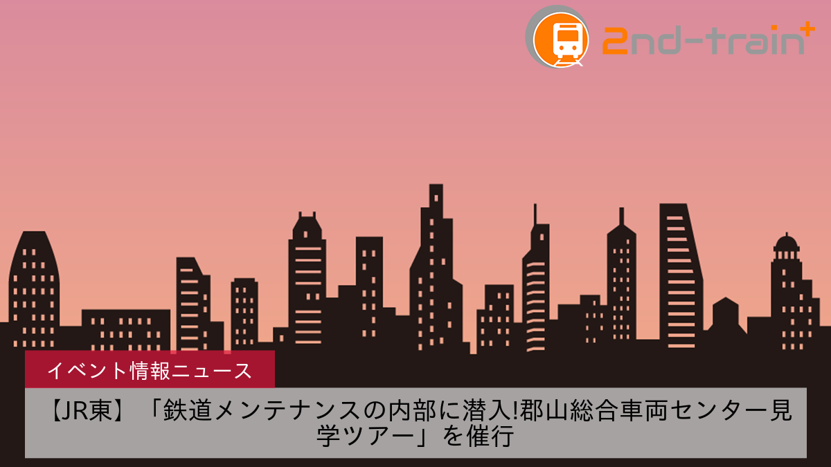 【JR東】「鉄道メンテナンスの内部に潜入!郡山総合車両センター見学ツアー」を催行