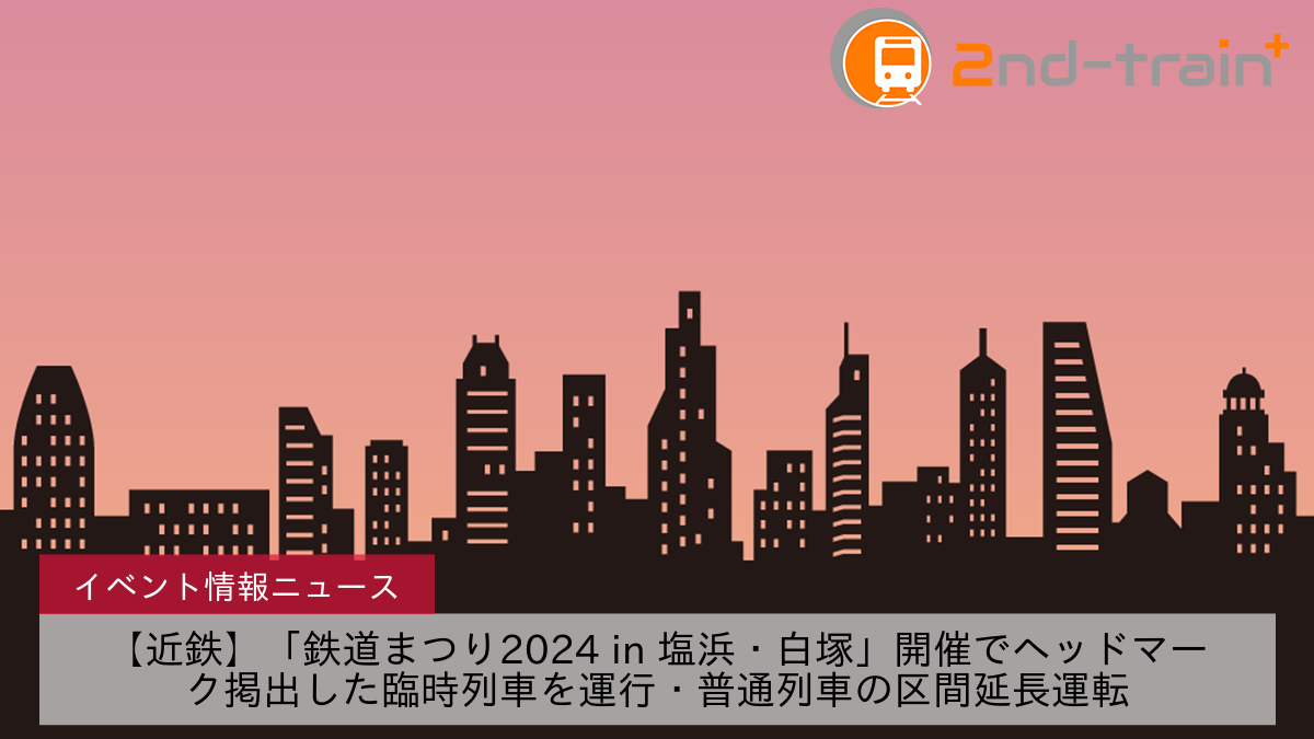 【近鉄】「鉄道まつり2024 in 塩浜・白塚」開催でヘッドマーク掲出した臨時列車を運行・普通列車の区間延長運転