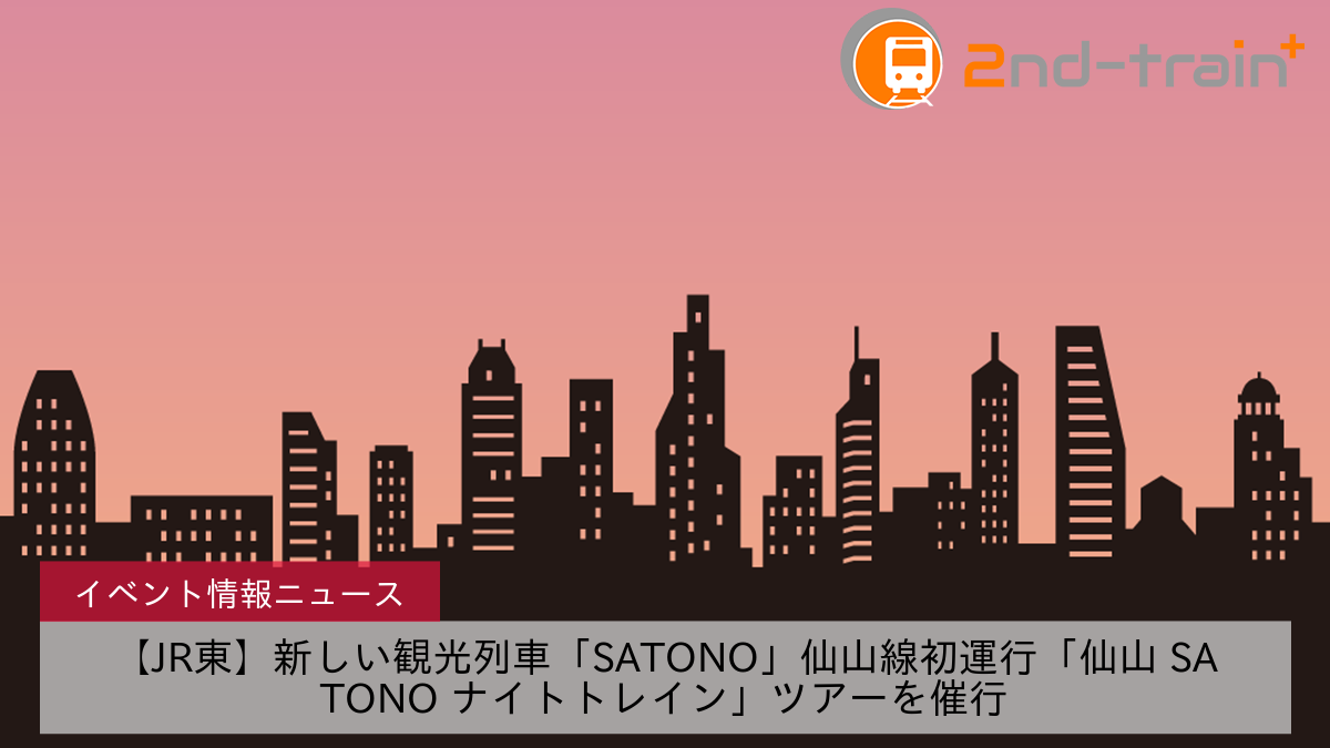 【JR東】新しい観光列車「SATONO」仙山線初運行「仙山 SATONO ナイトトレイン」ツアーを催行