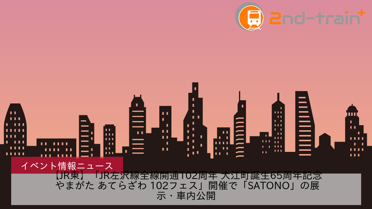 【JR東】「JR左沢線全線開通102周年 大江町誕生65周年記念 やまがた あてらざわ 102フェス」開催で「SATONO」の展示・車内公開