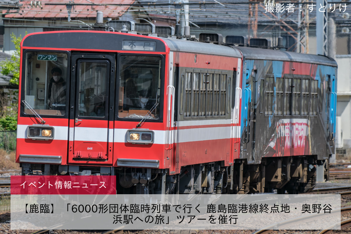 【鹿臨】「6000形団体臨時列車で行く 鹿島臨港線終点地・奥野谷浜駅への旅」ツアーを催行