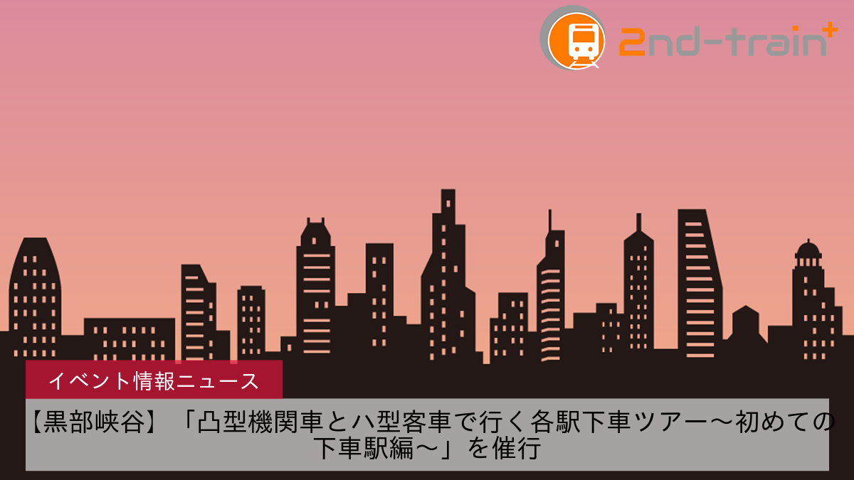 【黒部峡谷】「凸型機関車とハ型客車で行く各駅下車ツアー～初めての下車駅編～」を催行