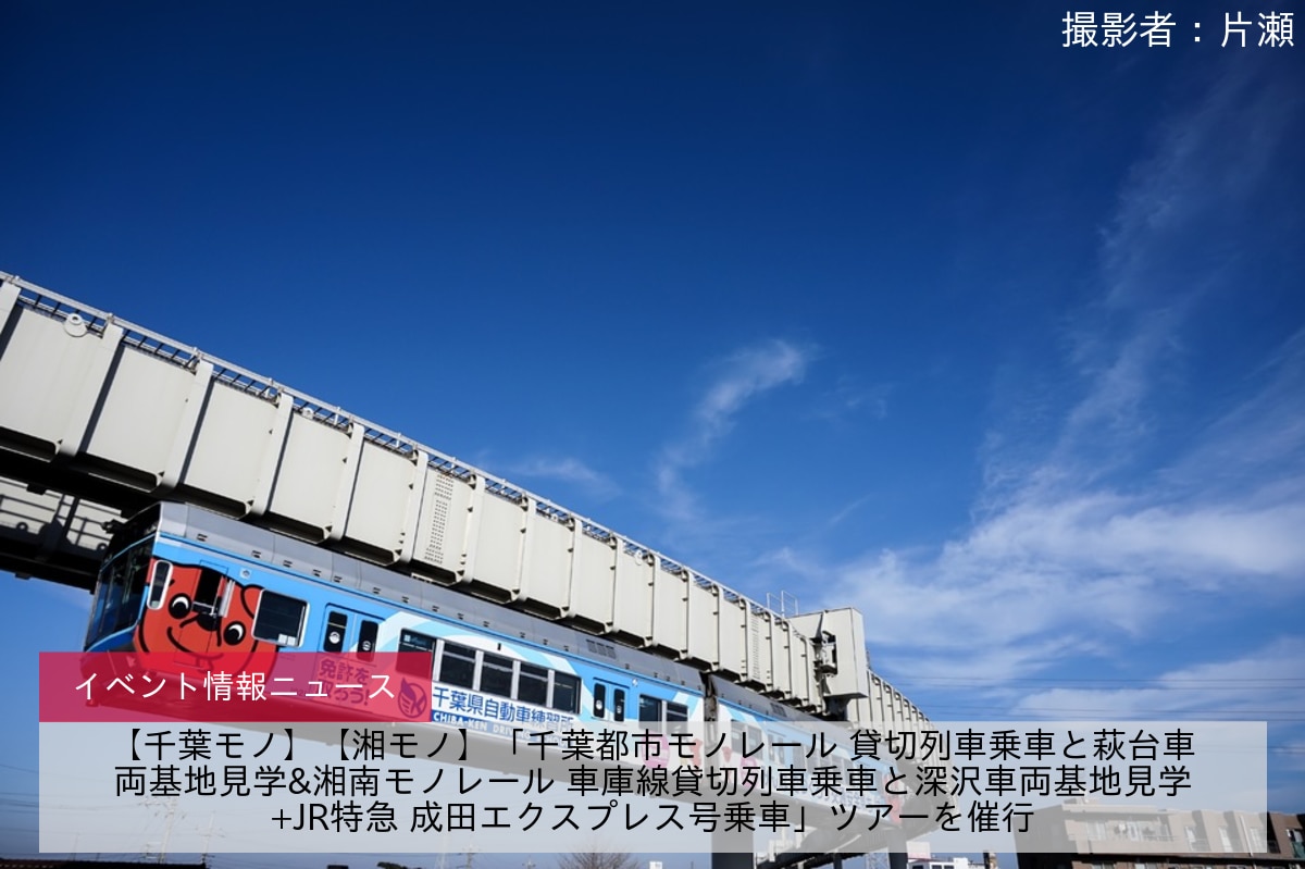 【千葉モノ】【湘モノ】「千葉都市モノレール 貸切列車乗車と萩台車両基地見学&湘南モノレール 車庫線貸切列車乗車と深沢車両基地見学+JR特急 成田エクスプレス号乗車」ツアーを催行