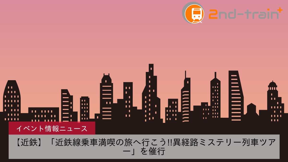 【近鉄】「近鉄線乗車満喫の旅へ行こう!!異経路ミステリー列車ツアー」を催行