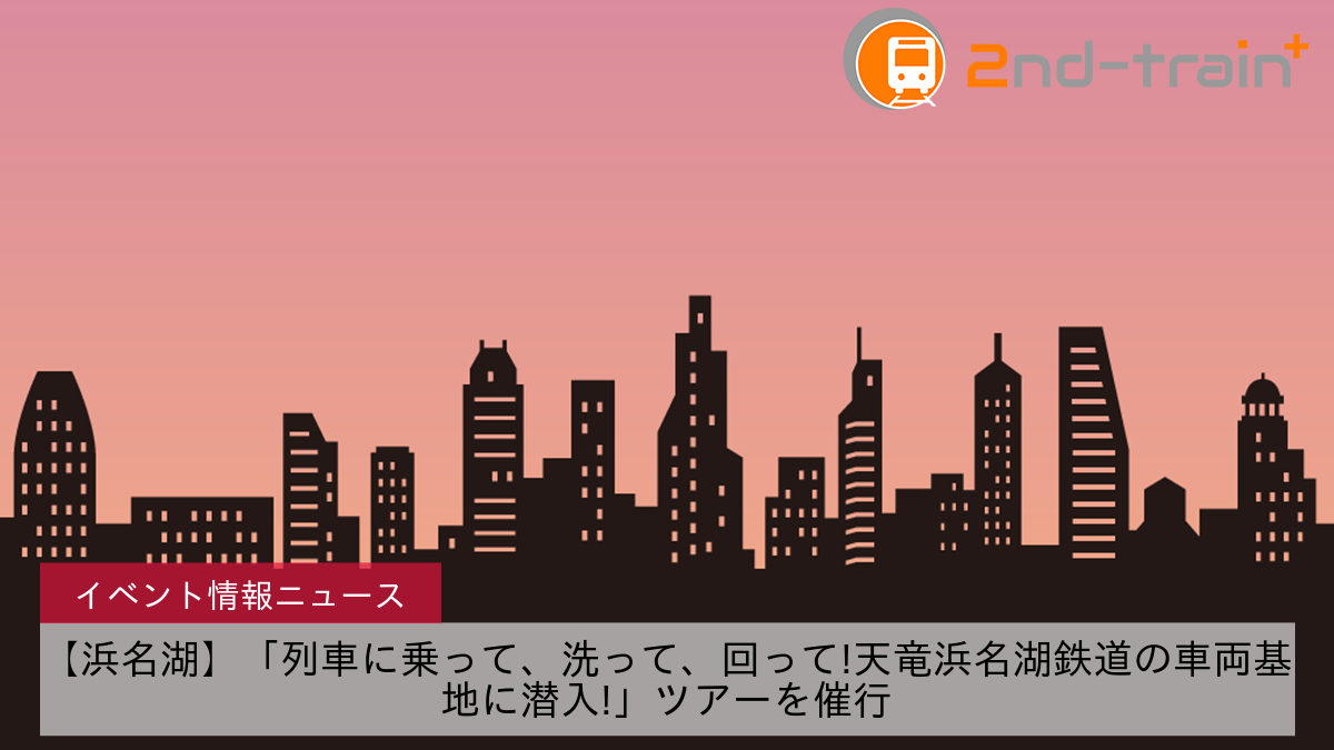 【浜名湖】「列車に乗って、洗って、回って!天竜浜名湖鉄道の車両基地に潜入!」ツアーを催行