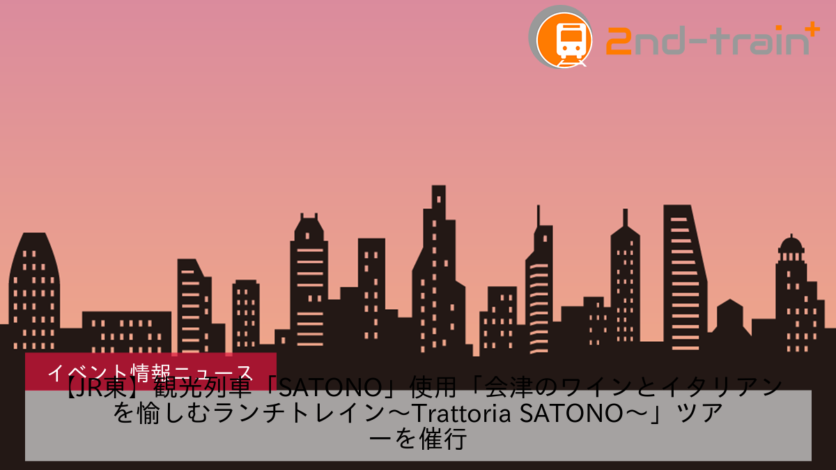 【JR東】観光列車「SATONO」使用「会津のワインとイタリアンを愉しむランチトレイン～Trattoria SATONO～」ツアーを催行