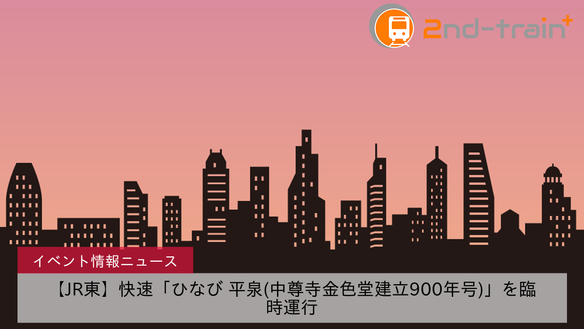 【JR東】快速「ひなび 平泉(中尊寺金色堂建立900年号)」を臨時運行