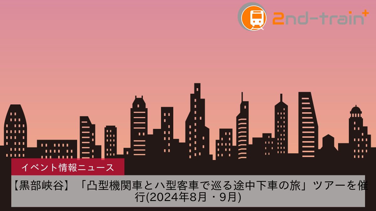 【黒部峡谷】「凸型機関車とハ型客車で巡る途中下車の旅」ツアーを催行(2024年8月・9月)