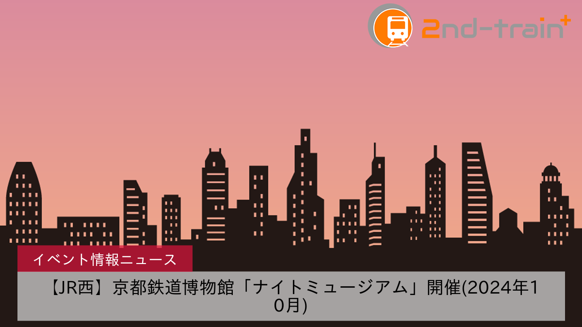 【JR西】京都鉄道博物館「ナイトミュージアム」開催(2024年10月)