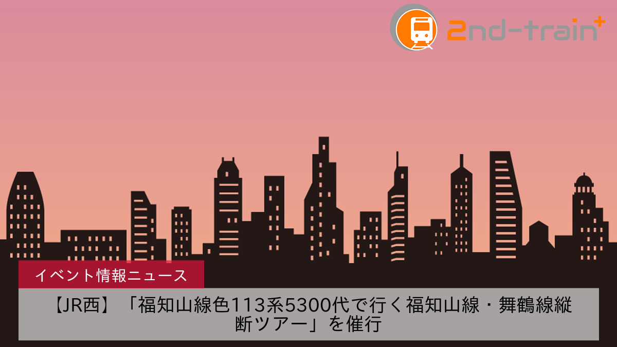 【JR西】「福知山線色113系5300代で行く福知山線・舞鶴線縦断ツアー」を催行