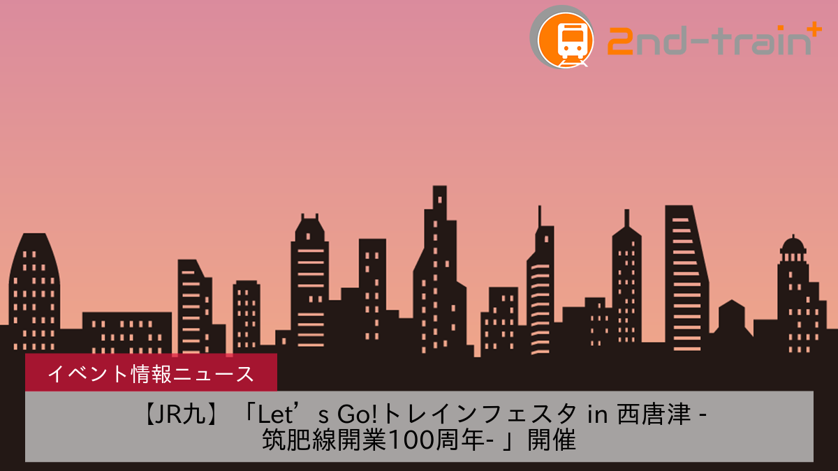 【JR九】「Let’s Go!トレインフェスタ in 西唐津 ‐筑肥線開業100周年‐ 」開催