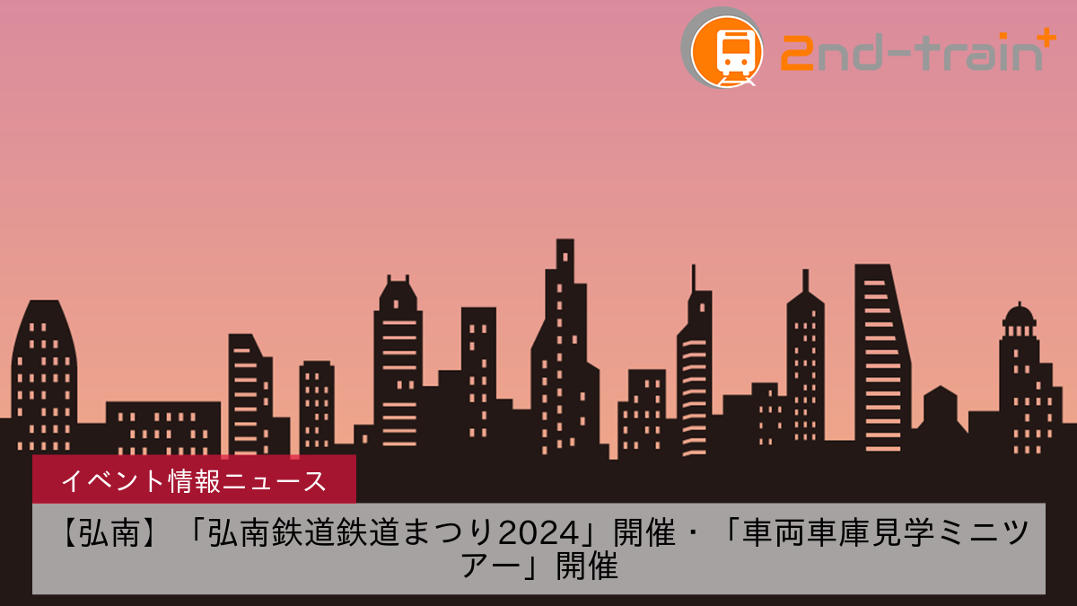 【弘南】「弘南鉄道鉄道まつり2024」開催・「車両車庫見学ミニツアー」開催