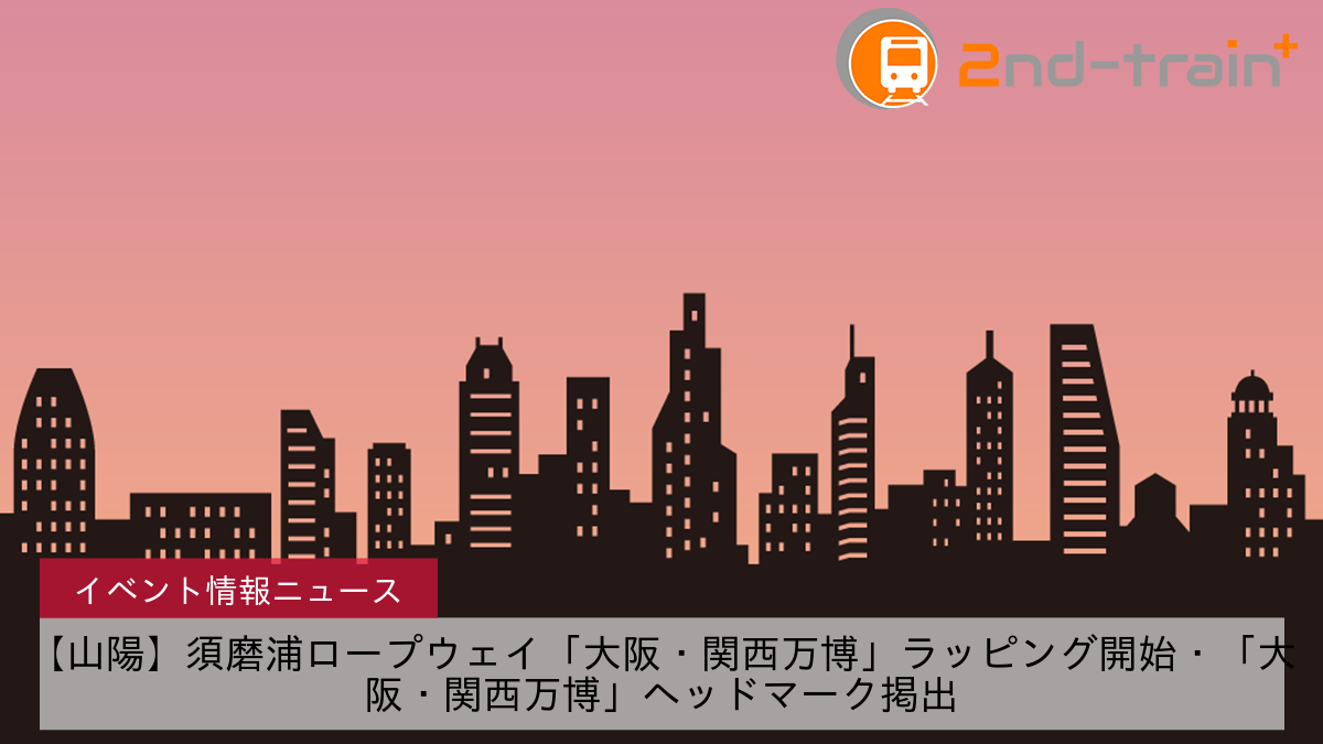 【山陽】須磨浦ロープウェイ「大阪・関西万博」ラッピング開始・「大阪・関西万博」ヘッドマーク掲出