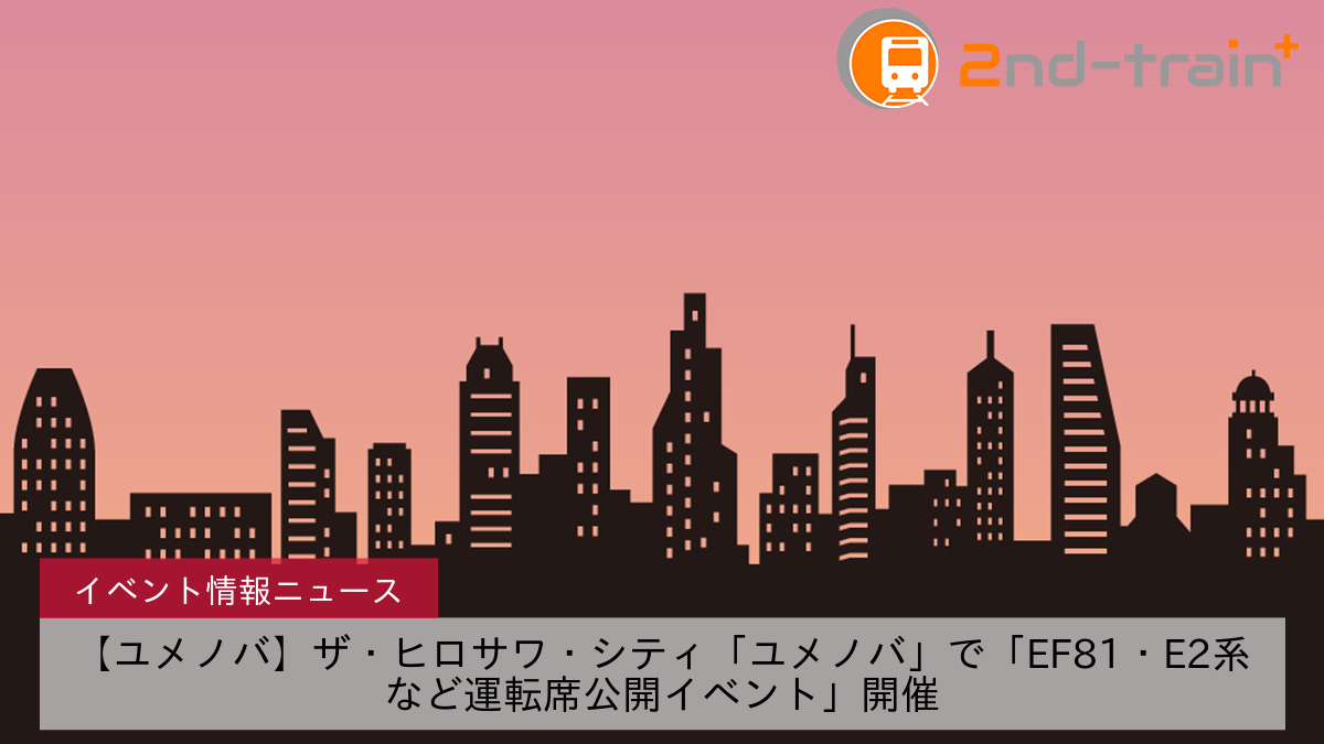 【ユメノバ】ザ・ヒロサワ・シティ「ユメノバ」で「EF81・E2系など運転席公開イベント」開催