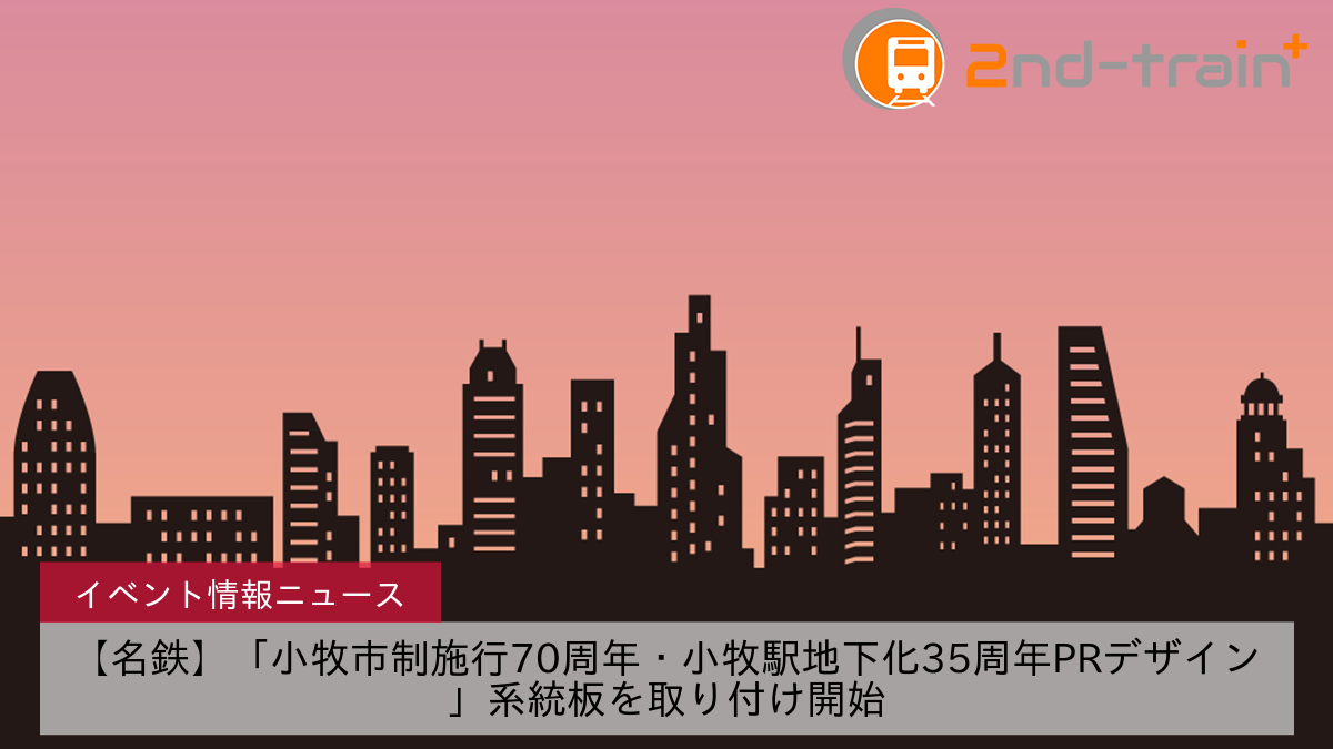 【名鉄】「小牧市制施行70周年・小牧駅地下化35周年PRデザイン」系統板を取り付け開始