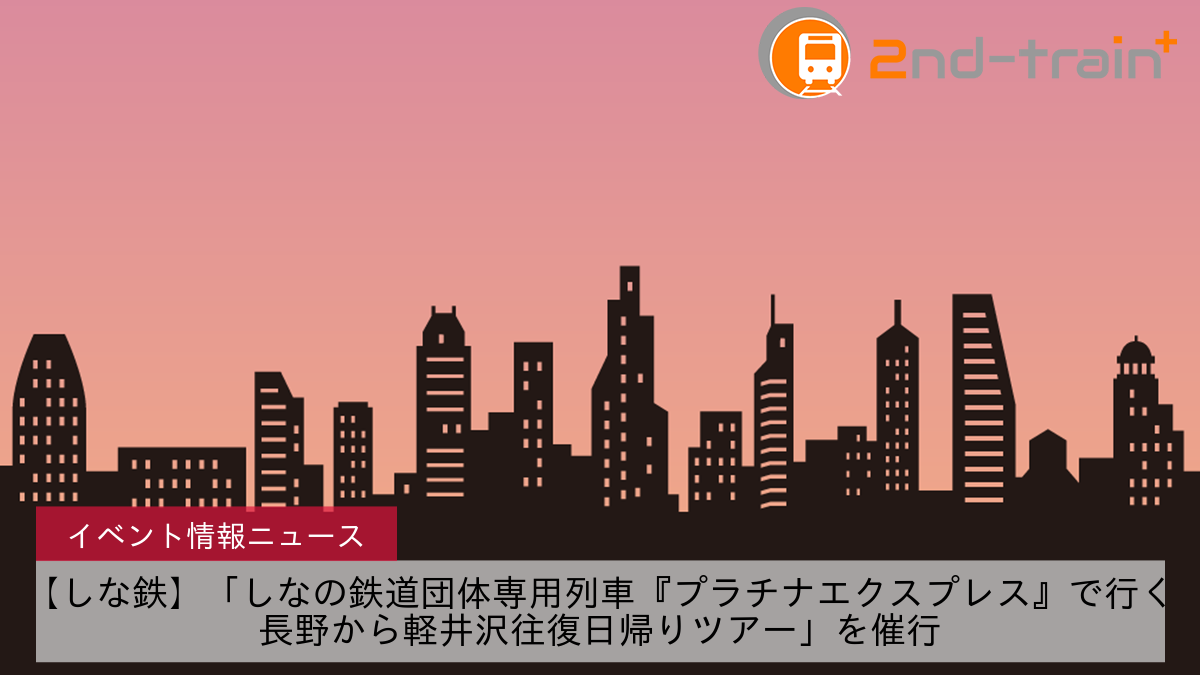 【しな鉄】「しなの鉄道団体専用列車『プラチナエクスプレス』で行く長野から軽井沢往復日帰りツアー」を催行