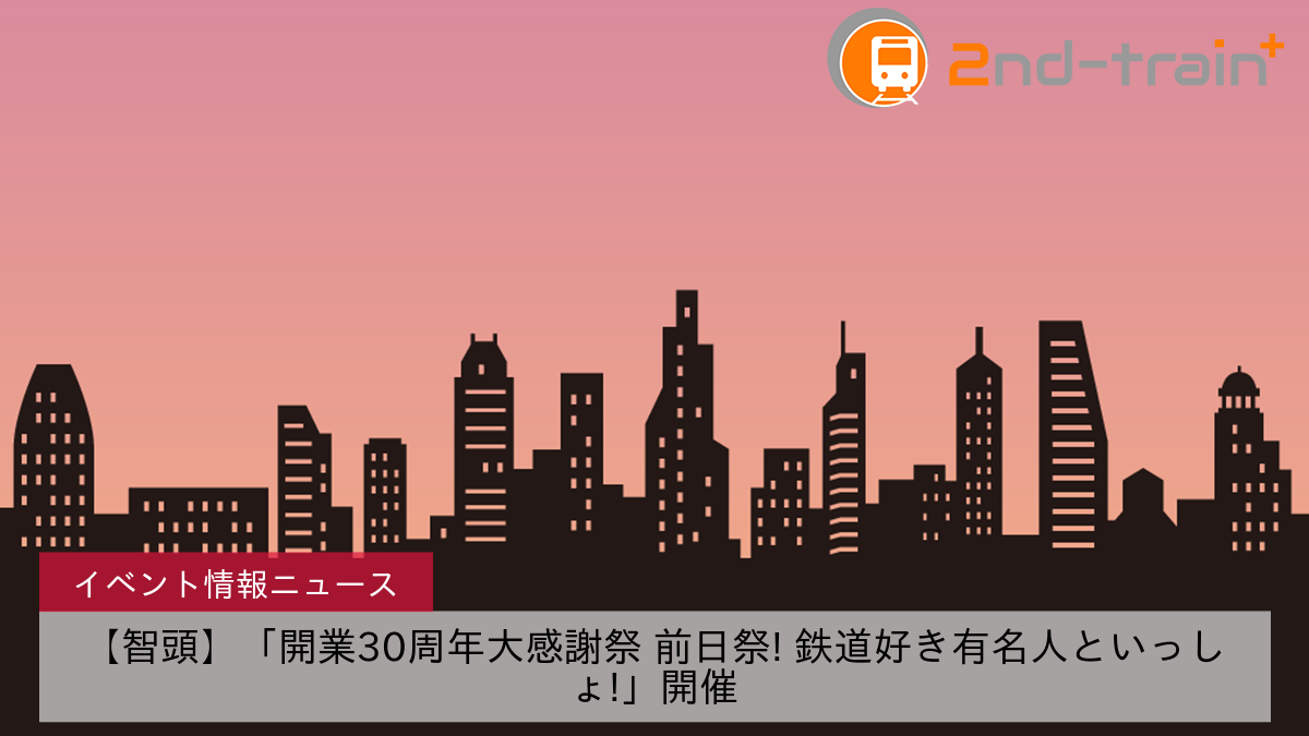 【智頭】「開業30周年大感謝祭 前日祭! 鉄道好き有名人といっしょ!」開催