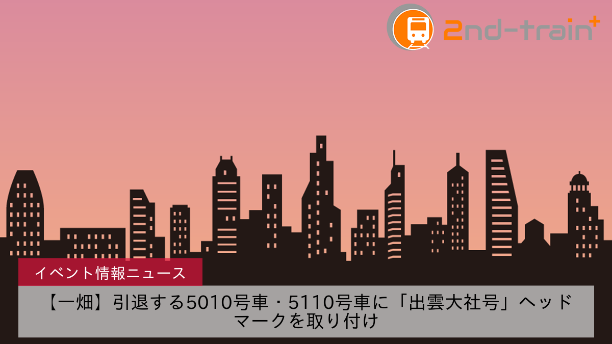 【一畑】引退する5010号車・5110号車に「出雲大社号」ヘッドマークを取り付け