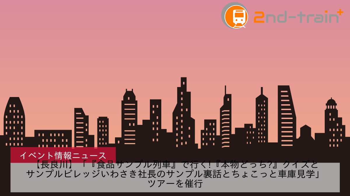 【長良川】「『食品サンプル列車』で行く!『本物どっち?』クイズとサンプルビレッジいわさき社長のサンプル裏話とちょこっと車庫見学」ツアーを催行