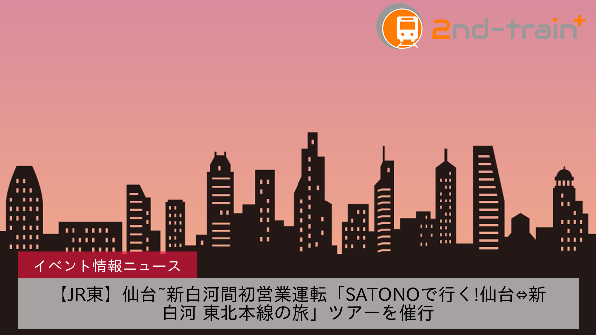 【JR東】仙台~新白河間初営業運転「SATONOで行く!仙台⇔新白河 東北本線の旅」ツアーを催行