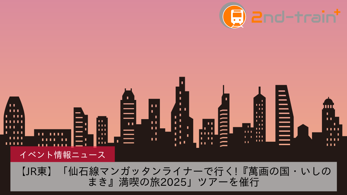 【JR東】「仙石線マンガッタンライナーで行く!『萬画の国・いしのまき』満喫の旅2025」ツアーを催行