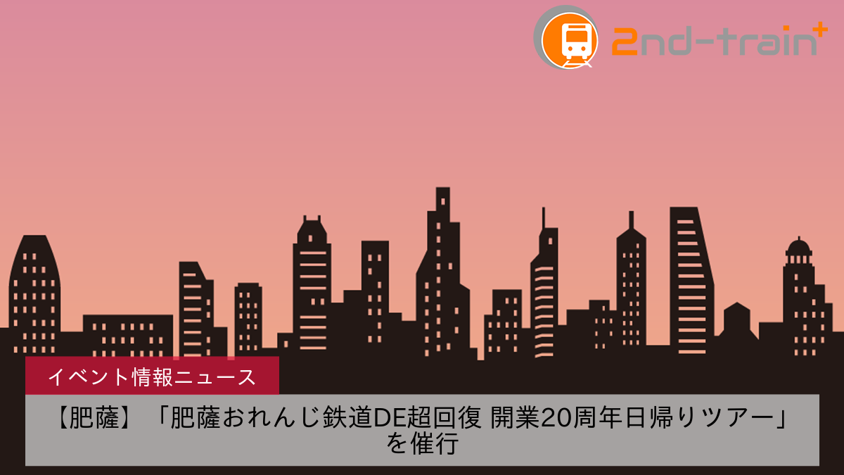 【肥薩】「肥薩おれんじ鉄道DE超回復 開業20周年日帰りツアー」を催行