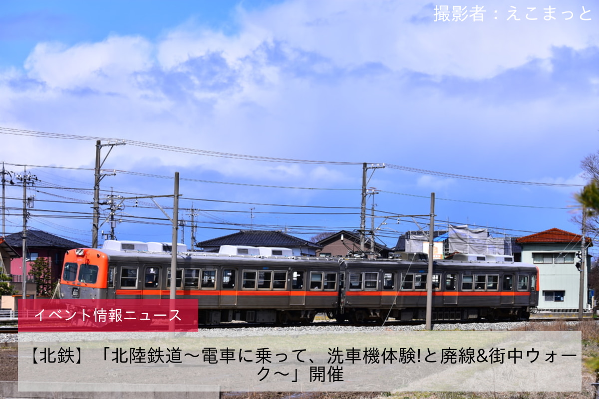 【北鉄】「北陸鉄道～電車に乗って、洗車機体験!と廃線&街中ウォーク～」開催