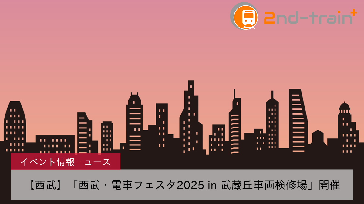 【西武】「西武・電車フェスタ2025 in 武蔵丘車両検修場」開催