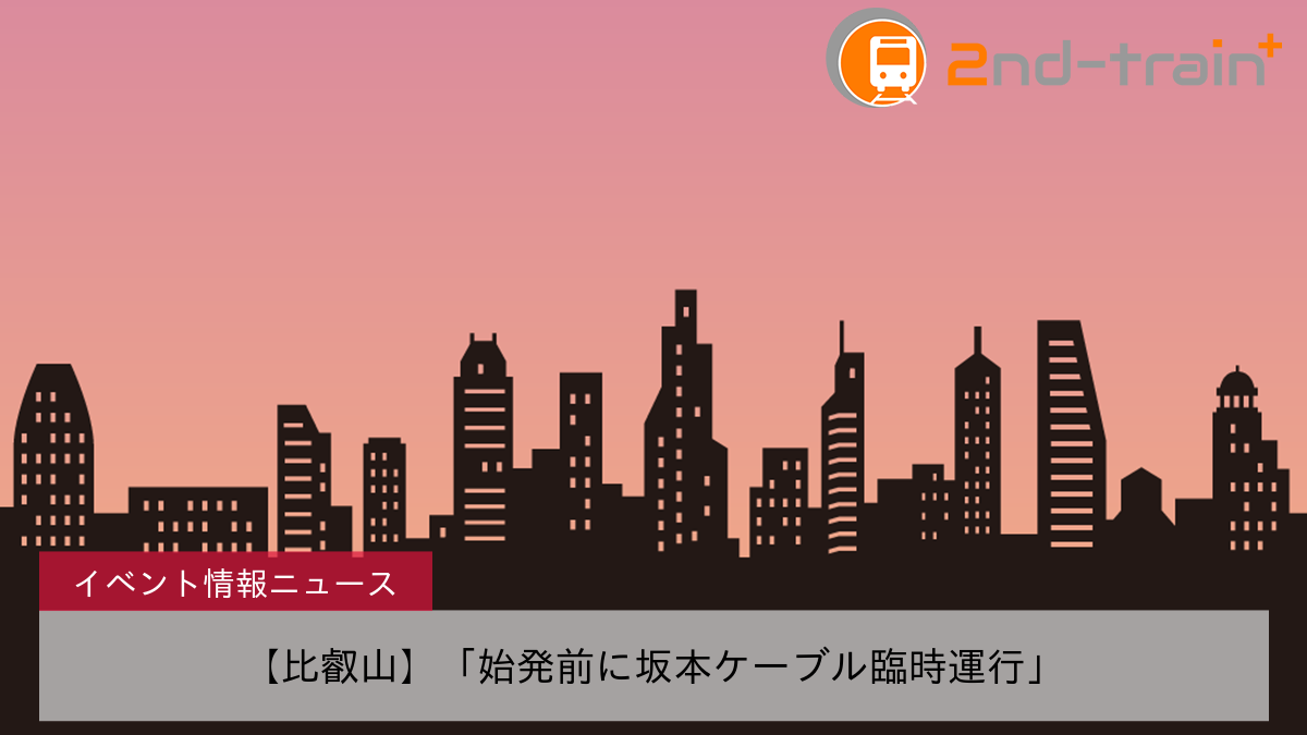 【比叡山】「始発前に坂本ケーブル臨時運行」
