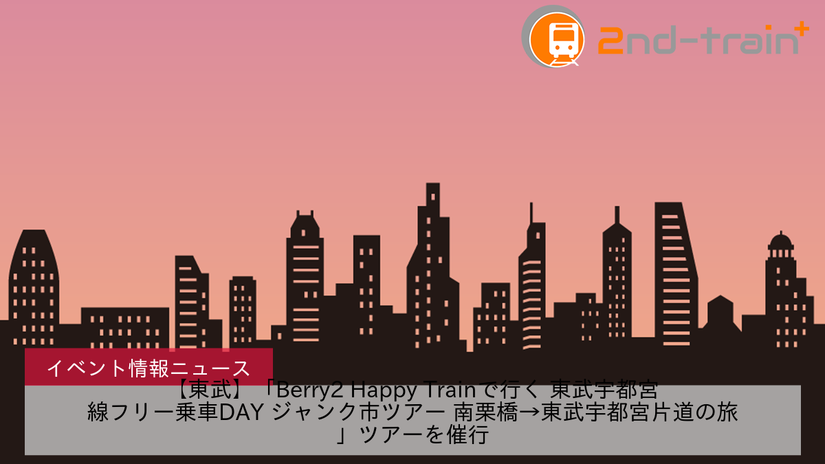 【東武】「Berry2 Happy Trainで行く 東武宇都宮線フリー乗車DAY ジャンク市ツアー 南栗橋→東武宇都宮片道の旅」ツアーを催行