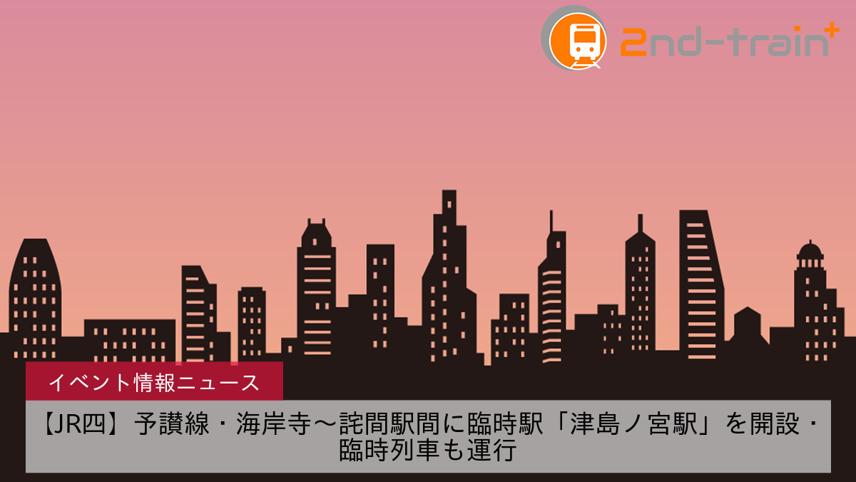 【JR四】予讃線・海岸寺～詫間駅間に臨時駅「津島ノ宮駅」を開設・臨時列車も運行