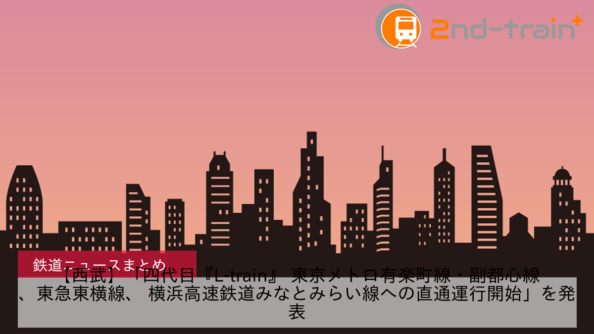 【西武】「四代目『L-train』 東京メトロ有楽町線・副都心線、東急東横線、 横浜高速鉄道みなとみらい線への直通運行開始」を発表