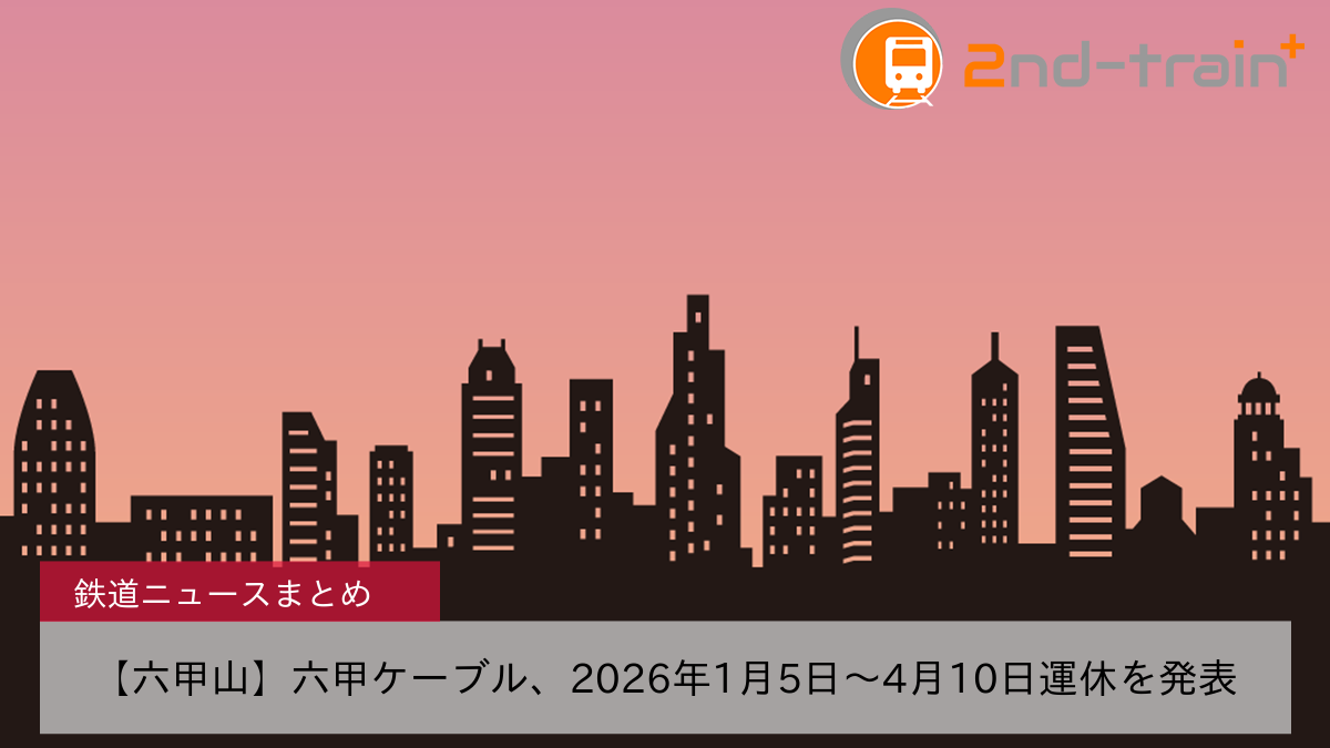 【六甲山】六甲ケーブル、2026年1月5日〜4月10日運休を発表