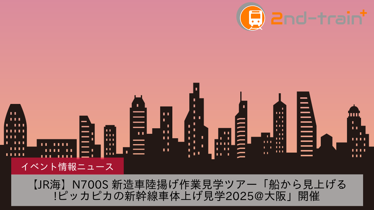 【JR海】N700S 新造車陸揚げ作業見学ツアー「船から見上げる!ピッカピカの新幹線車体上げ見学2025@大阪」開催
