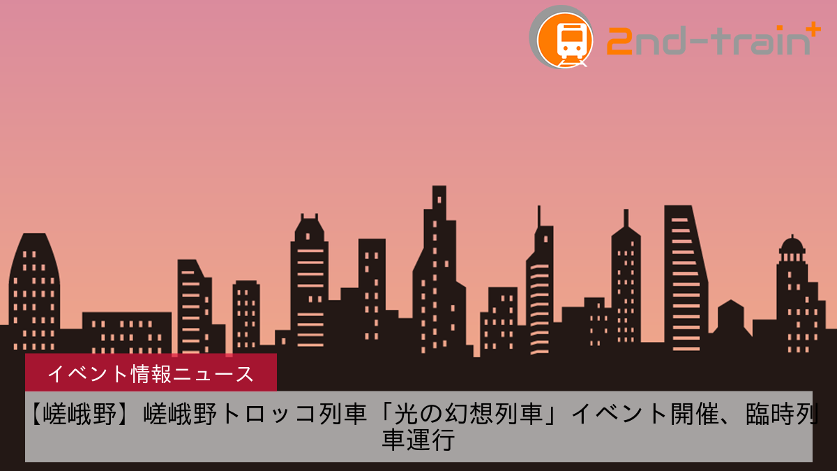 【嵯峨野】嵯峨野トロッコ列車「光の幻想列車」イベント開催、臨時列車運行